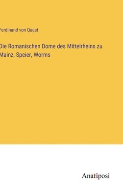 Die Romanischen Dome des Mittelrheins zu Mainz, Speier, Worms 1