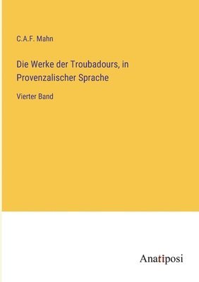 C. A. F. Mahn, C.A.F. Mahn - Die Werke der Troubadours, in Provenzalischer Sprache: Vierter Band, Häftad