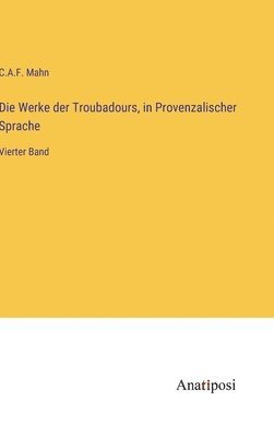 C. A. F. Mahn, C.A.F. Mahn - Die Werke der Troubadours, in Provenzalischer Sprache: Vierter Band, Inbunden