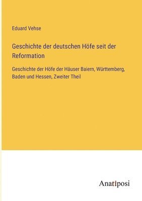 Geschichte der deutschen Höfe seit der Reformation: Geschichte der Höfe der Häuser Baiern, Württemberg, Baden und Hessen, Zweiter Theil 1