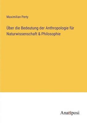 ber die Bedeutung der Anthropologie fr Naturwissenschaft & Philosophie 1
