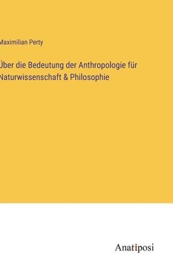 ber die Bedeutung der Anthropologie fr Naturwissenschaft & Philosophie 1