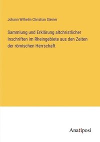 bokomslag Sammlung und Erklärung altchristlicher Inschriften im Rheingebiete aus den Zeiten der römischen Herrschaft