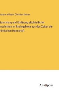 bokomslag Sammlung und Erklärung altchristlicher Inschriften im Rheingebiete aus den Zeiten der römischen Herrschaft