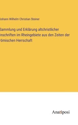 bokomslag Sammlung und Erklrung altchristlicher Inschriften im Rheingebiete aus den Zeiten der rmischen Herrschaft