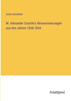 M. Alexander Castrn's Reiseerinnerungen aus den Jahren 1838-1844 1