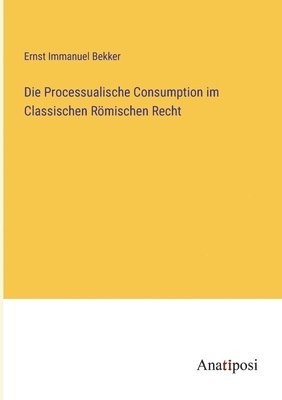Die Processualische Consumption im Classischen Rmischen Recht 1