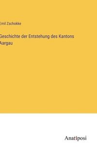 bokomslag Geschichte der Entstehung des Kantons Aargau