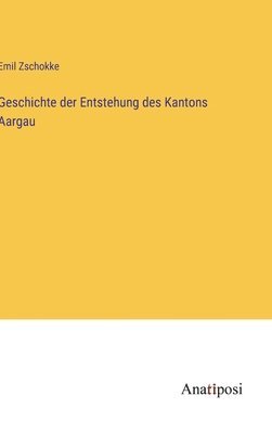 bokomslag Geschichte der Entstehung des Kantons Aargau