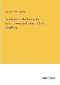 bokomslag Die mittelalterliche Architectur Braunschweigs und seiner nchsten Umgebung