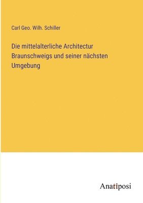 Die mittelalterliche Architectur Braunschweigs und seiner nchsten Umgebung 1