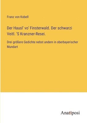 Franz Von Kobell, Franz von Kobell - Hausl' vo' Finsterwald. Der schwarzi Veitl. 'S Kranzner-Resei., Häftad