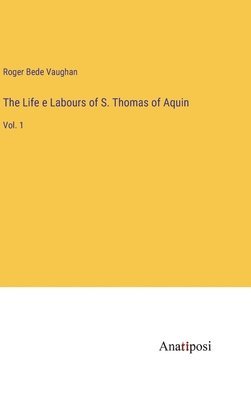 The Life e Labours of S. Thomas of Aquin 1