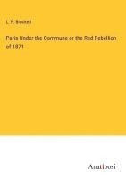 bokomslag Paris Under the Commune or the Red Rebellion of 1871