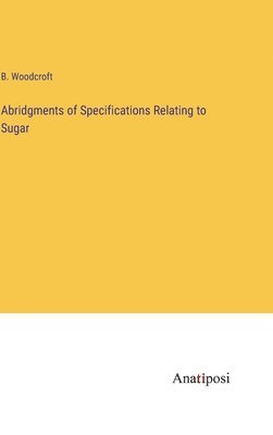 bokomslag Abridgments of Specifications Relating to Sugar