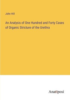 bokomslag An Analysis of One Hundred and Forty Cases of Organic Stricture of the Urethra