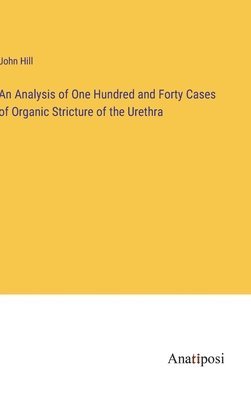 An Analysis of One Hundred and Forty Cases of Organic Stricture of the Urethra 1