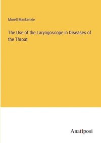 bokomslag The Use of the Laryngoscope in Diseases of the Throat