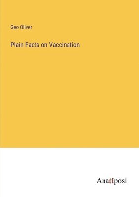 Geo Oliver - Plain Facts on Vaccination, Häftad