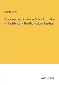 bokomslag Concerning Vaccination. A Critical Exposition of the Subject for Non-Professional Readers