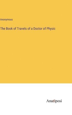 bokomslag The Book of Travels of a Doctor of Physic