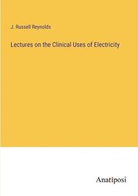 bokomslag Lectures on the Clinical Uses of Electricity