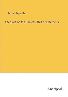 bokomslag Lectures on the Clinical Uses of Electricity