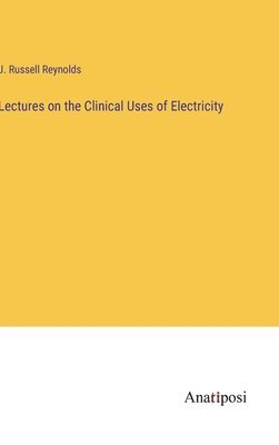 bokomslag Lectures on the Clinical Uses of Electricity