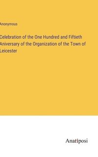 bokomslag Celebration of the One Hundred and Fiftieth Aniversary of the Organization of the Town of Leicester