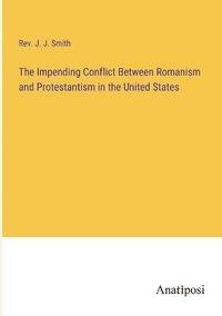 bokomslag The Impending Conflict Between Romanism and Protestantism in the United States