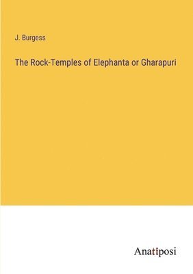 The Rock-Temples of Elephanta or Gharapuri 1