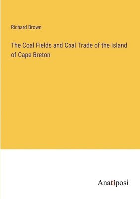 bokomslag The Coal Fields and Coal Trade of the Island of Cape Breton