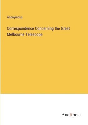 Anonymous - Correspondence Concerning the Great Melbourne Telescope, Häftad