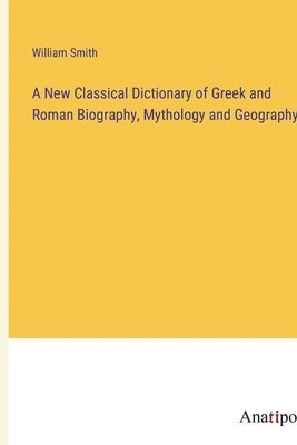 bokomslag A New Classical Dictionary of Greek and Roman Biography, Mythology and Geography