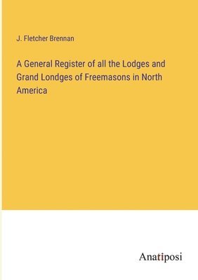 A General Register of all the Lodges and Grand Londges of Freemasons in North America 1