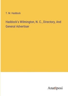 T M Haddock, T. M. Haddock - Haddock's Wilmington, N. C., Directory, And General Advertiser, Häftad