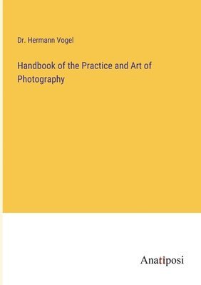 bokomslag Handbook of the Practice and Art of Photography