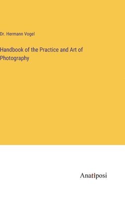 Hermann Vogel - Handbook of the Practice and Art of Photography, Inbunden