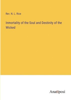 N L Rice, N. L. Rice, Rev. N. L. Rice - Inmortality of the Soul and Destinity of the Wicked, Häftad