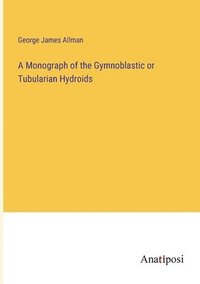 bokomslag A Monograph of the Gymnoblastic or Tubularian Hydroids