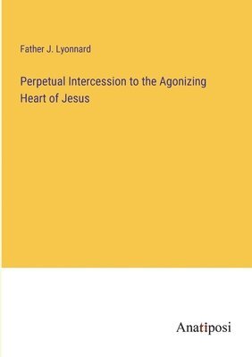 bokomslag Perpetual Intercession to the Agonizing Heart of Jesus