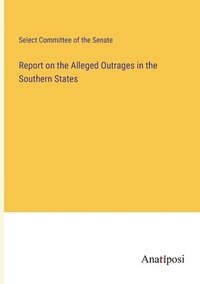 bokomslag Report on the Alleged Outrages in the Southern States