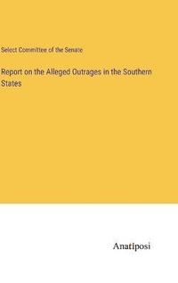 bokomslag Report on the Alleged Outrages in the Southern States