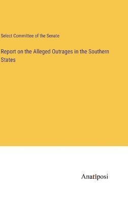 Report on the Alleged Outrages in the Southern States 1