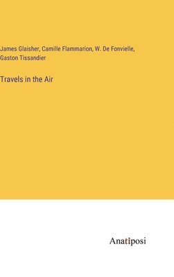 Gaston Tissandier, Camille Flammarion, James Glaisher - Travels in the Air, Inbunden