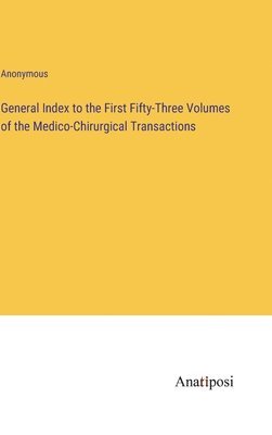 General Index to the First Fifty-Three Volumes of the Medico-Chirurgical Transactions 1