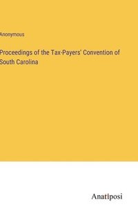 bokomslag Proceedings of the Tax-Payers' Convention of South Carolina