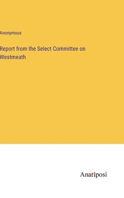 bokomslag Report from the Select Committee on Westmeath