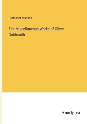 bokomslag The Miscellaneous Works of Oliver Goldsmith