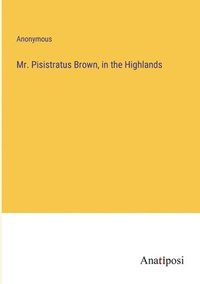 bokomslag Mr. Pisistratus Brown, in the Highlands